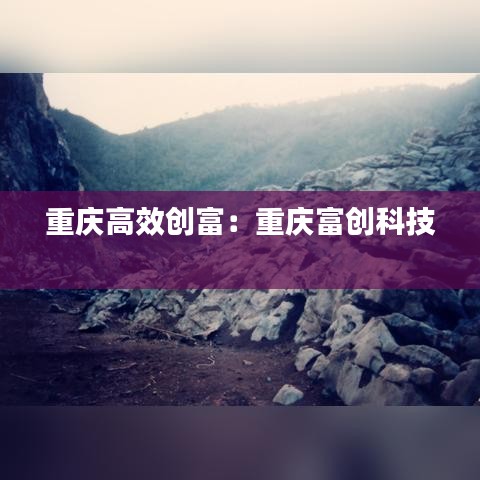 重慶高效創富:重慶富創科技