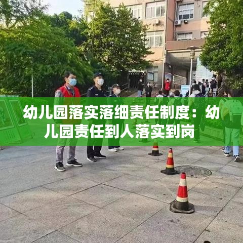 幼兒園落實落細責任制度：幼兒園責任到人落實到崗 