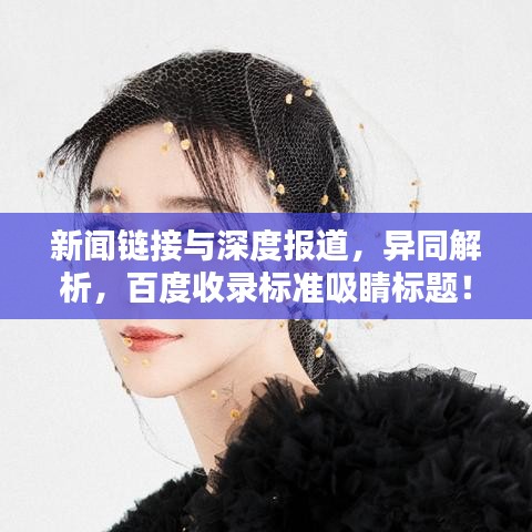 新聞鏈接與深度報道,異同解析,百度收錄標準吸睛標題!