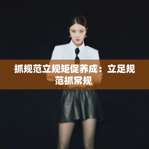 抓規范立規矩促養成：立足規范抓常規 