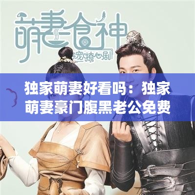 獨家萌妻好看嗎:獨家萌妻豪門腹黑老公免費閱讀