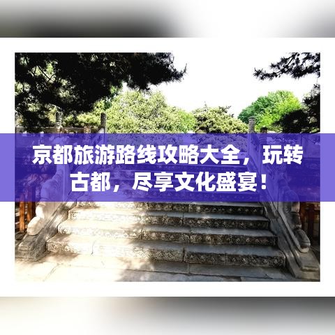 京都旅游路線攻略大全,玩轉(zhuǎn)古都,盡享文化盛宴!