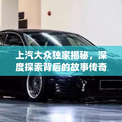 上汽大眾獨家揭秘，深度探索背后的故事傳奇