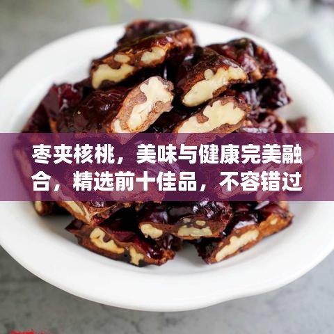 棗夾核桃，美味與健康完美融合，精選前十佳品，不容錯過！
