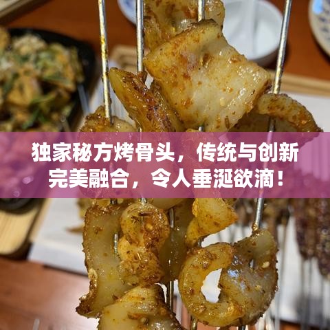 獨家秘方烤骨頭,傳統與創新完美融合,令人垂涎欲滴!