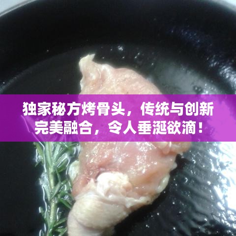 獨家秘方烤骨頭,傳統與創新完美融合,令人垂涎欲滴!