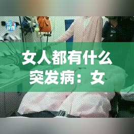 女人都有什么突發(fā)病：女人有哪些病比較嚴(yán)重 