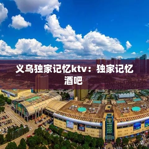 義烏獨家記憶ktv:獨家記憶酒吧