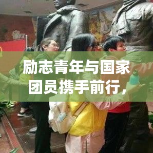 勵志青年與國家團(tuán)員攜手前行,共筑中國夢的夢想之路