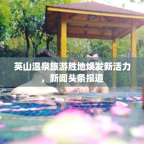 英山溫泉旅游勝地?zé)òl(fā)新活力,新聞?lì)^條報(bào)道