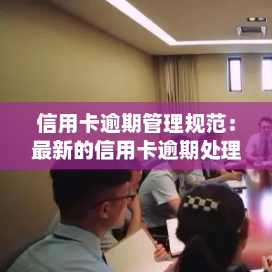 信用卡逾期管理規(guī)范:最新的信用卡逾期處理