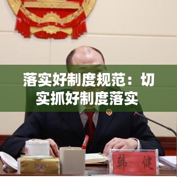 落實(shí)好制度規(guī)范:切實(shí)抓好制度落實(shí)