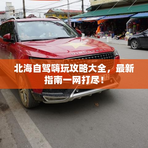 北海自駕嗨玩攻略大全，最新指南一網打盡！