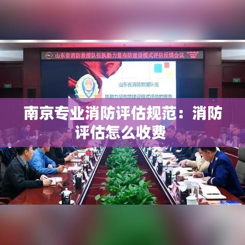 南京專業消防評估規范：消防評估怎么收費 