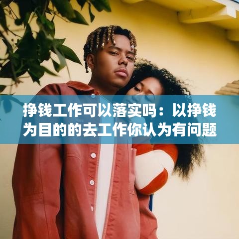 掙錢工作可以落實嗎:以掙錢為目的的去工作你認為有問題嗎
