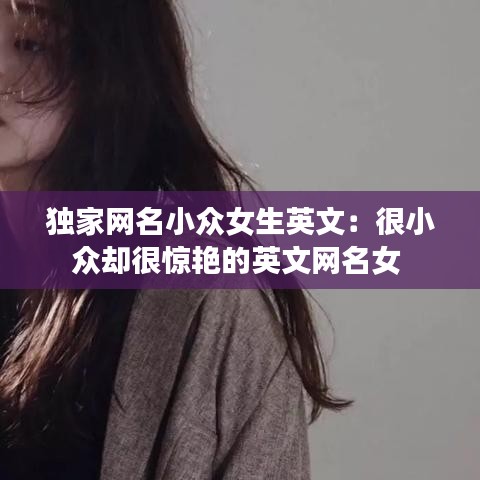 獨家網名小眾女生英文：很小眾卻很驚艷的英文網名女 