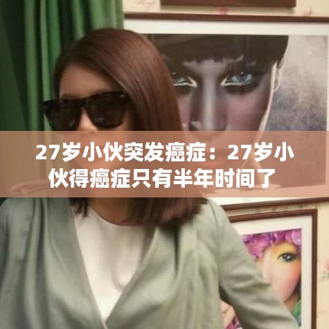 27歲小伙突發癌癥：27歲小伙得癌癥只有半年時間了 