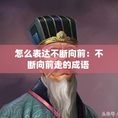 怎么表達不斷向前:不斷向前走的成語