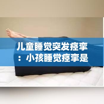 兒童睡覺突發(fā)痙攣:小孩睡覺痙攣是什么原因