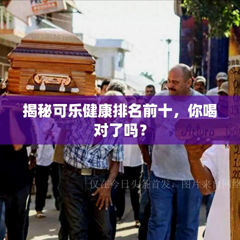 揭秘可樂健康排名前十,你喝對了嗎?