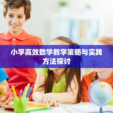 小學(xué)高效數(shù)學(xué)教學(xué)策略與實(shí)踐方法探討