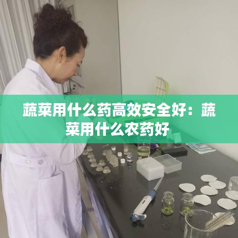 蔬菜用什么藥高效安全好:蔬菜用什么農藥好
