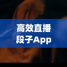 高效直播段子App引領互動娛樂新風潮!