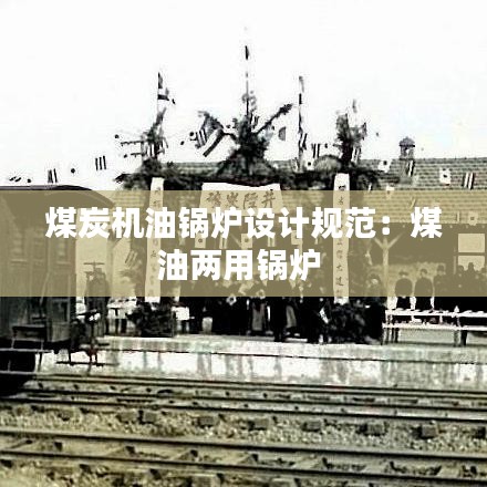 煤炭機油鍋爐設計規范：煤油兩用鍋爐 