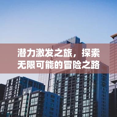 潛力激發(fā)之旅，探索無限可能的冒險之路