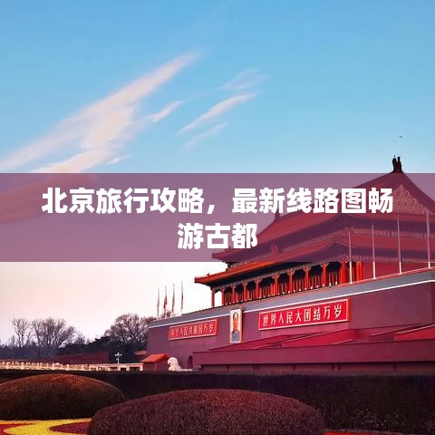 北京旅行攻略，最新線路圖暢游古都