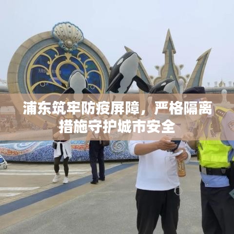 浦東筑牢防疫屏障，嚴(yán)格隔離措施守護(hù)城市安全
