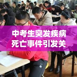 中考生突發(fā)疾病死亡事件引發(fā)關(guān)注,青少年健康需重視預(yù)防悲劇再次上演