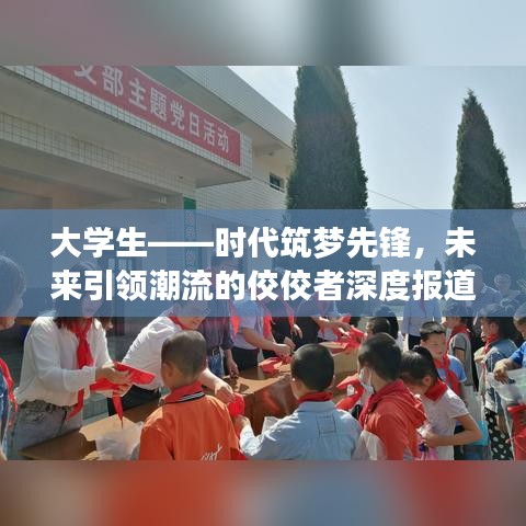 大學生——時代筑夢先鋒，未來引領潮流的佼佼者深度報道