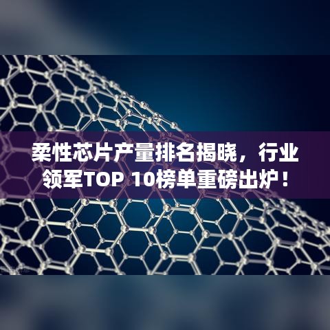 柔性芯片產量排名揭曉，行業領軍TOP 10榜單重磅出爐！