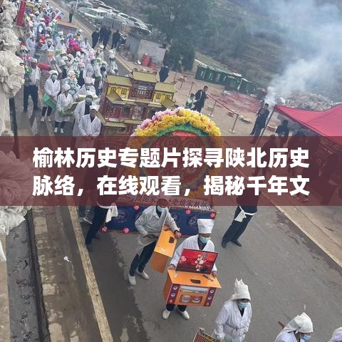 榆林歷史專題片探尋陜北歷史脈絡(luò)，在線觀看，揭秘千年文明之旅