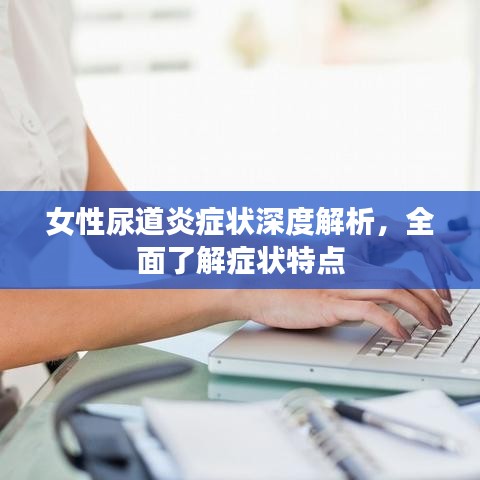 女性尿道炎癥狀深度解析，全面了解癥狀特點(diǎn)