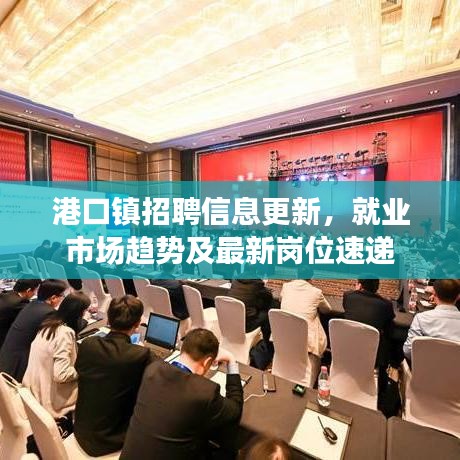 港口鎮招聘信息更新,就業市場趨勢及最新崗位速遞