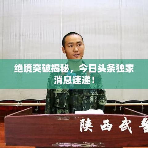 絕境突破揭秘，今日頭條獨家消息速遞！