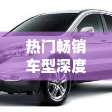 熱門暢銷車型深度解析,搜索百度,輕松找到優質好車