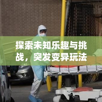 探索未知樂(lè)趣與挑戰(zhàn)，突發(fā)變異玩法揭秘