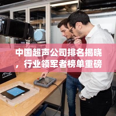 中國超聲公司排名揭曉,行業(yè)領(lǐng)軍者榜單重磅出爐!
