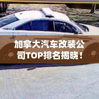 加拿大汽車改裝公司TOP排名揭曉！