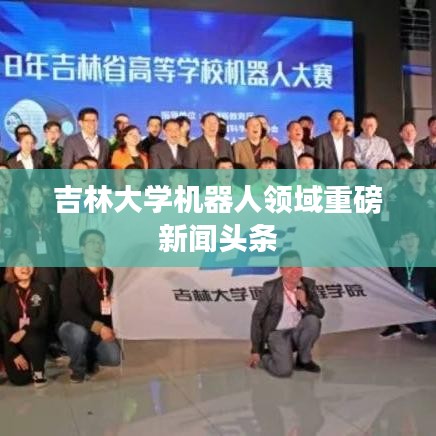 吉林大學(xué)機(jī)器人領(lǐng)域重磅新聞?lì)^條