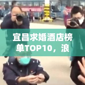 宜昌求婚酒店榜單TOP10,浪漫住宿首選,心動(dòng)瞬間等你!