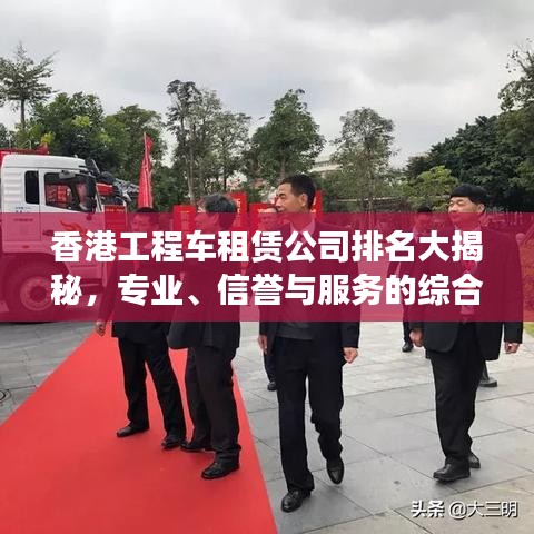 香港工程車租賃公司排名大揭秘,專業、信譽與服務的綜合榜單!