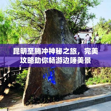 昆明至騰沖神秘之旅，完美攻略助你暢游邊陲美景