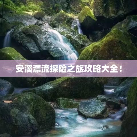 安溪漂流探險之旅攻略大全！