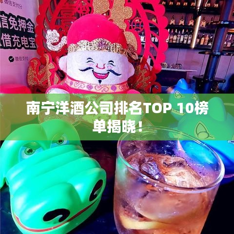 南寧洋酒公司排名TOP 10榜單揭曉!