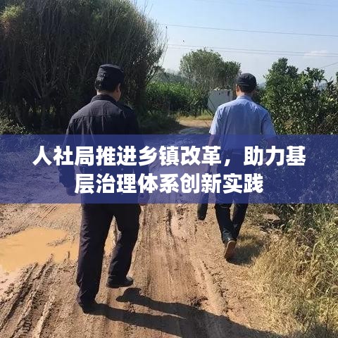 人社局推進鄉鎮改革,助力基層治理體系創新實踐