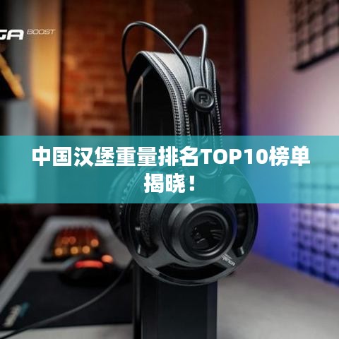 中國漢堡重量排名TOP10榜單揭曉!